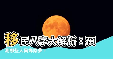 移民八字|【移民八字】移民八字大解析：預測哪些人異鄉築夢，未來前程吉。